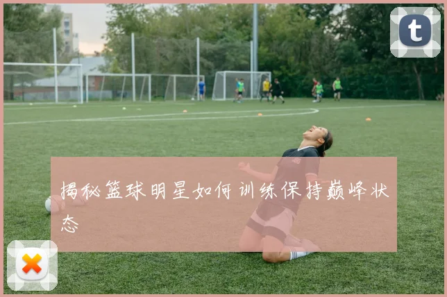 揭秘篮球明星如何训练保持巅峰状态