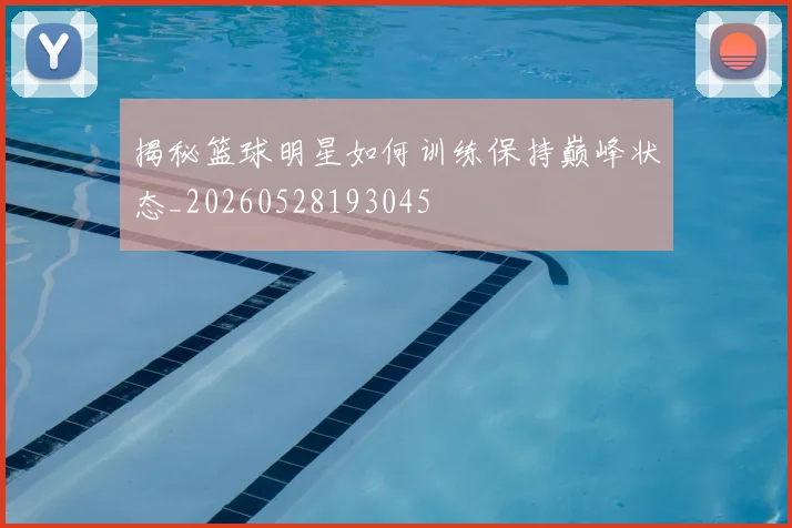 揭秘篮球明星如何训练保持巅峰状态_20260528193045