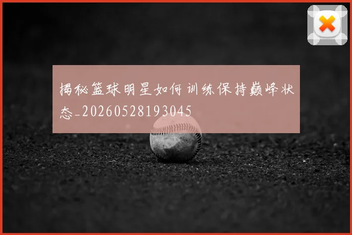 揭秘篮球明星如何训练保持巅峰状态_20260528193045